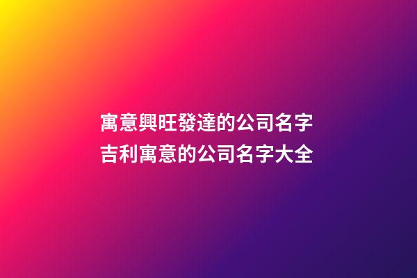 寓意興旺發達的公司名字 吉利寓意的公司名字大全-第1張-公司起名-玄機派